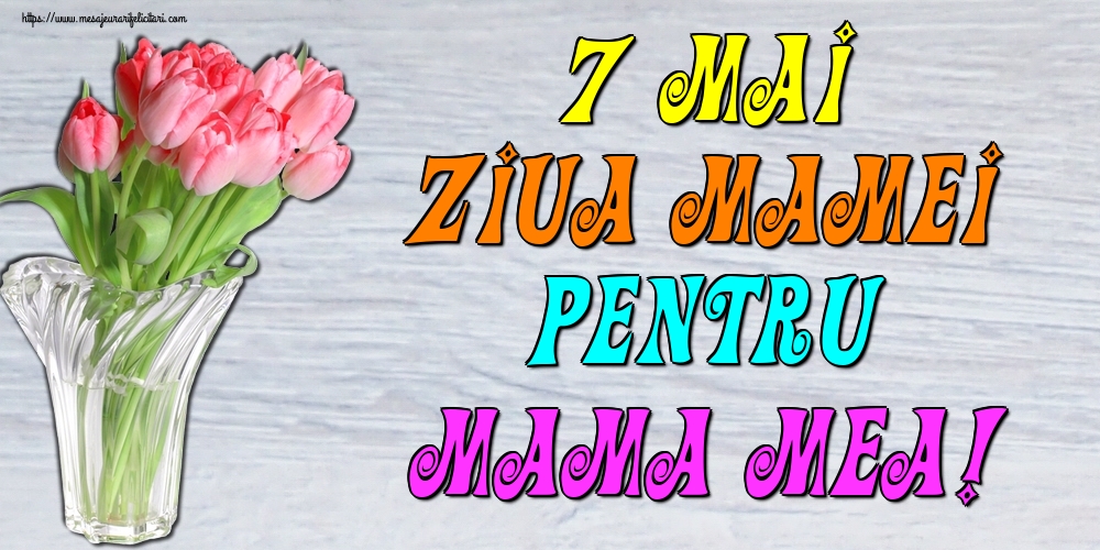 Felicitari de Ziua Mamei - 7 Mai Ziua Mamei Pentru mama mea! - mesajeurarifelicitari.com