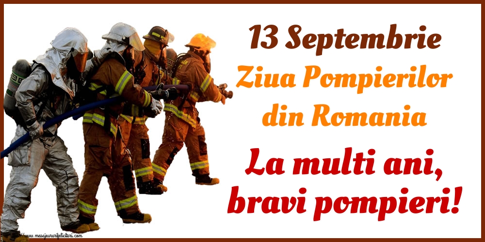 Ziua Pompierilor 13 Septembrie Ziua Pompierilor din Romania La multi ani, bravi pompieri!