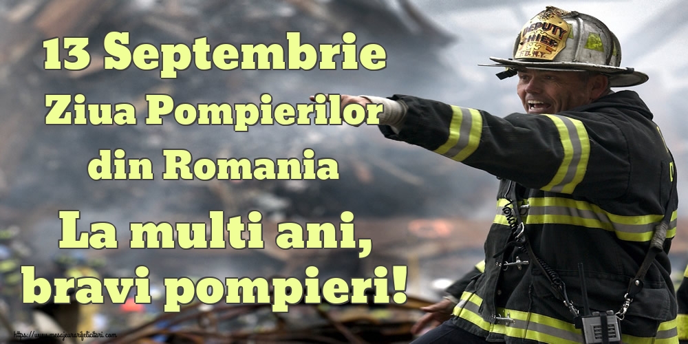 Ziua Pompierilor 13 Septembrie Ziua Pompierilor din Romania La multi ani, bravi pompieri!