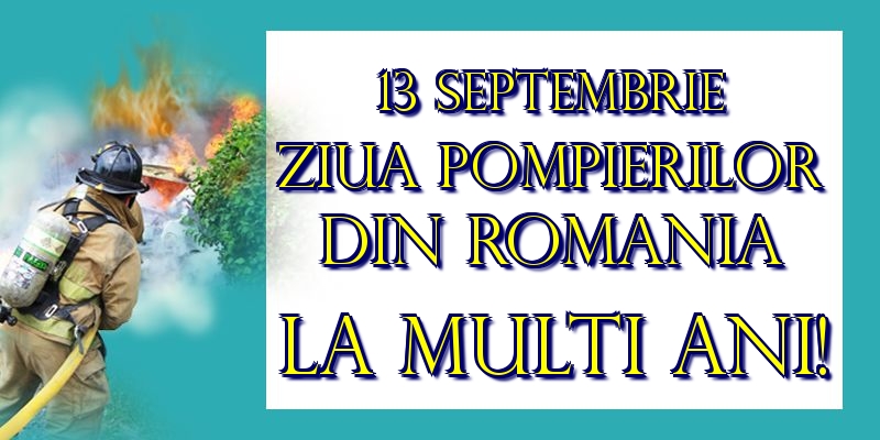 13 Septembrie Ziua Pompierilor din Romania La multi ani!