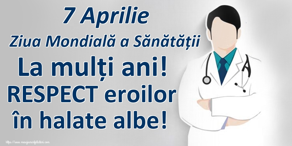 Ziua Sănătăţii 7 Aprilie Ziua Mondială a Sănătății La mulți ani! RESPECT eroilor în halate albe!