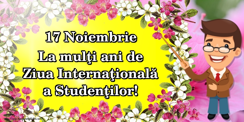 17 Noiembrie La mulţi ani de Ziua Internaţională a Studenţilor!