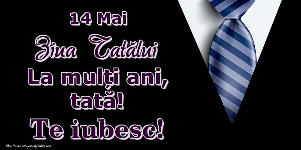 Felicitari de Ziua Tatalui - 14 Mai Ziua Tatălui La mulți ani, tată! Te iubesc! - mesajeurarifelicitari.com