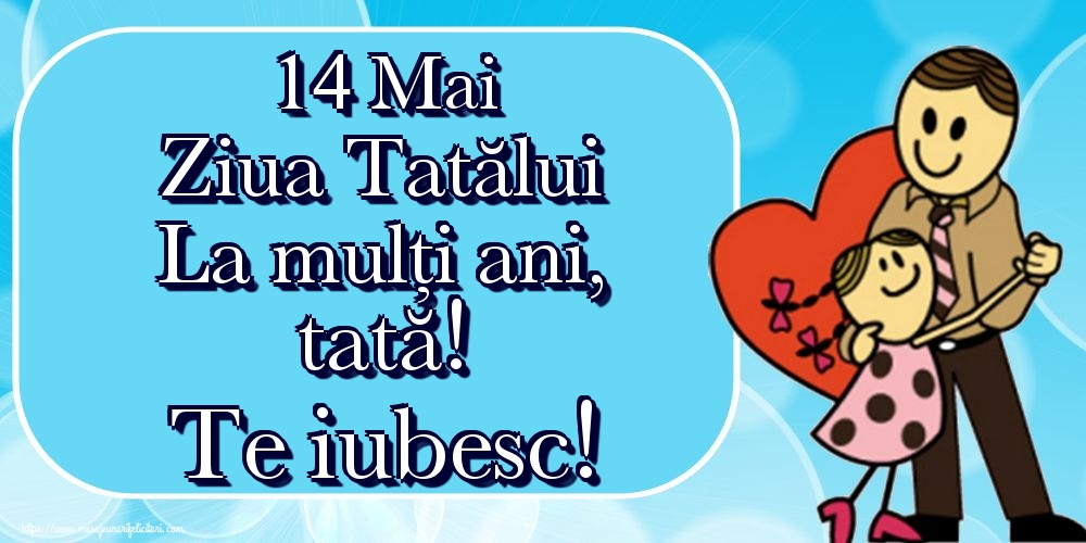 Felicitari de Ziua Tatalui - 14 Mai Ziua Tatălui La mulți ani, tată! Te iubesc! - mesajeurarifelicitari.com