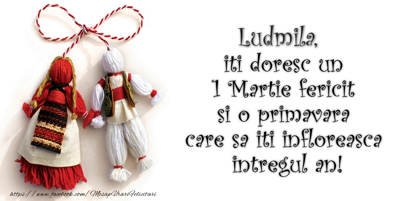 Felicitari de 1 Martie - Ludmila iti doresc un 1 Martie  fericit si o primavara care sa iti infloreasca intregul an!