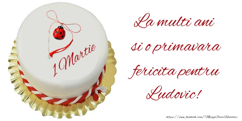 Felicitari de 1 Martie - Buburuza & Tort | La multi ani  si o primavara fericita pentru Ludovic!