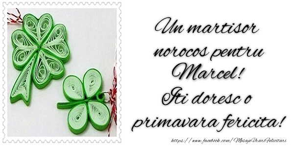  Felicitari de 1 Martie -  Un martisor norocos pentru Marcel! Iti doresc o primavara fericita!
