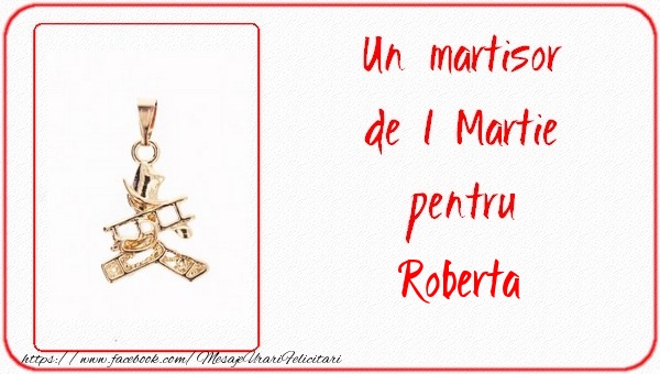  Felicitari de 1 Martie -  Un martisor pentru Roberta