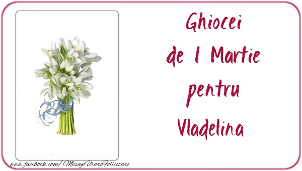  Felicitari de 1 Martie -  Ghiocei de 1 Martie pentru Vladelina