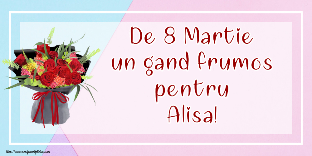 Felicitari de 8 Martie - Flori | De 8 Martie un gand frumos pentru Alisa!