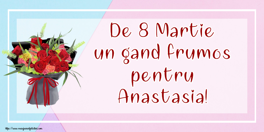  Felicitari de 8 Martie - Flori | De 8 Martie un gand frumos pentru Anastasia!