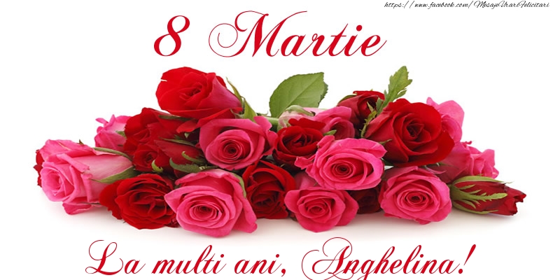 Felicitari de 8 Martie -  Felicitare cu trandafiri de 8 Martie La multi ani, Anghelina!