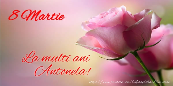  Felicitari de 8 Martie - Trandafiri | 8 Martie La multi ani Antonela!