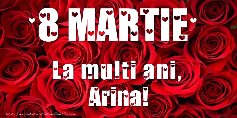  Felicitari de 8 Martie - Trandafiri | 8 Martie La multi ani, Arina!