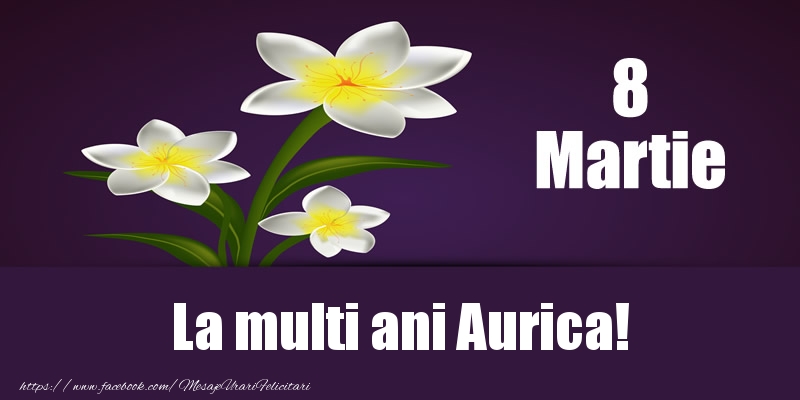 Felicitari de 8 Martie - Flori | 8 Martie La multi ani Aurica!