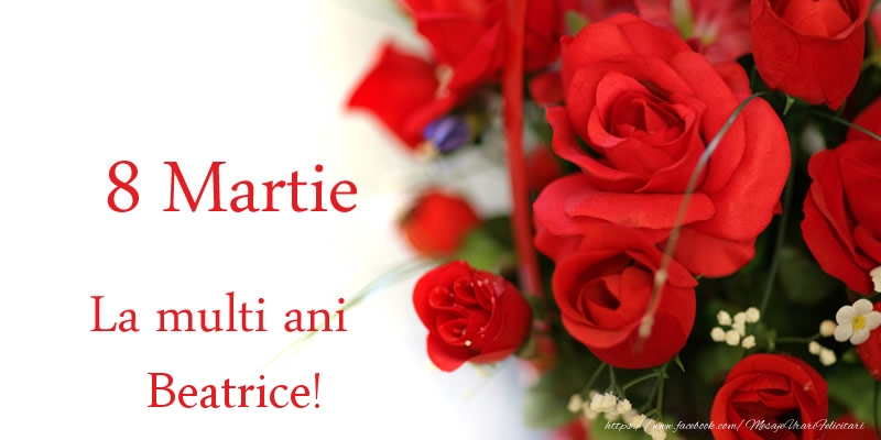 Felicitari de 8 Martie - Trandafiri | 8 Martie La multi ani Beatrice!