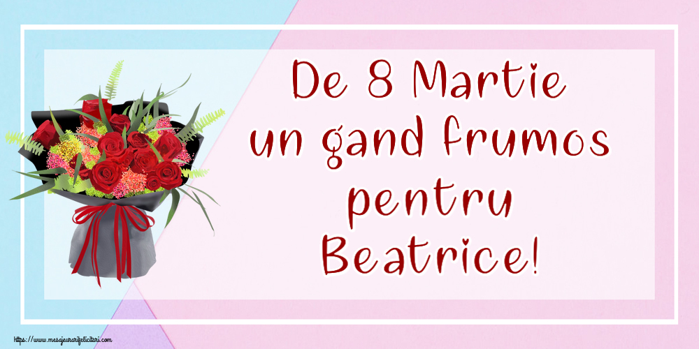  Felicitari de 8 Martie - Flori | De 8 Martie un gand frumos pentru Beatrice!