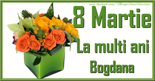  Felicitari de 8 Martie - Trandafiri | 8 Martie. La multi ani Bogdana