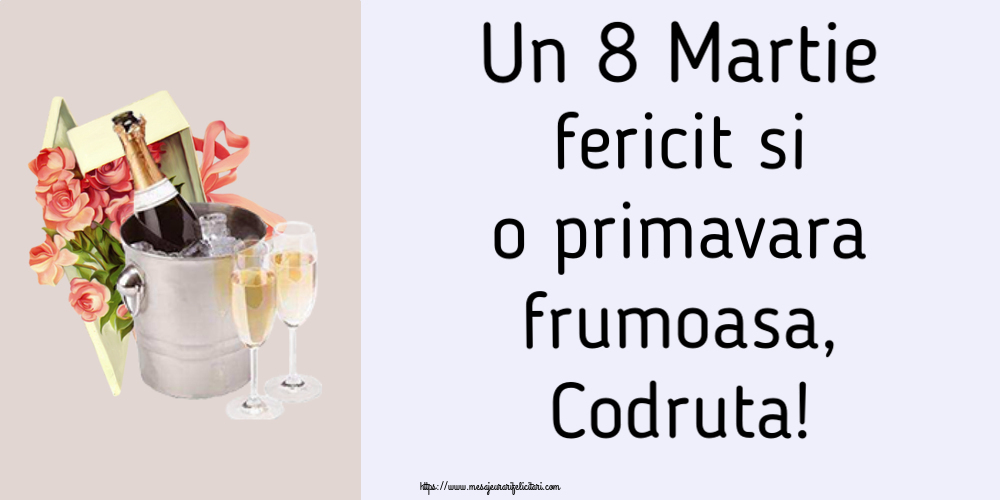  Felicitari de 8 Martie - Flori & Sampanie | Un 8 Martie fericit si o primavara frumoasa, Codruta!