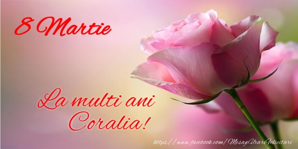  Felicitari de 8 Martie - Trandafiri | 8 Martie La multi ani Coralia!