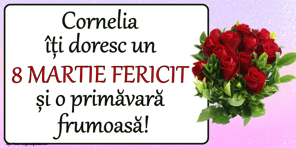 Felicitari de 8 Martie - Cornelia îți doresc un 8 MARTIE FERICIT și o primăvară frumoasă! ~ trandafiri roșii