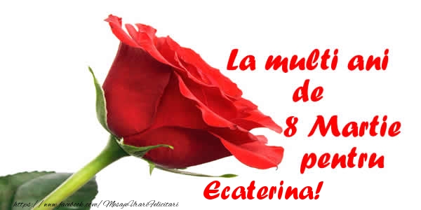  Felicitari de 8 Martie - Trandafiri | La multi ani de 8 Martie pentru Ecaterina!