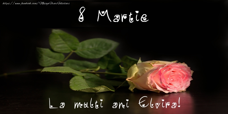  Felicitari de 8 Martie - Trandafiri | 8 Martie La multi ani Elvira!