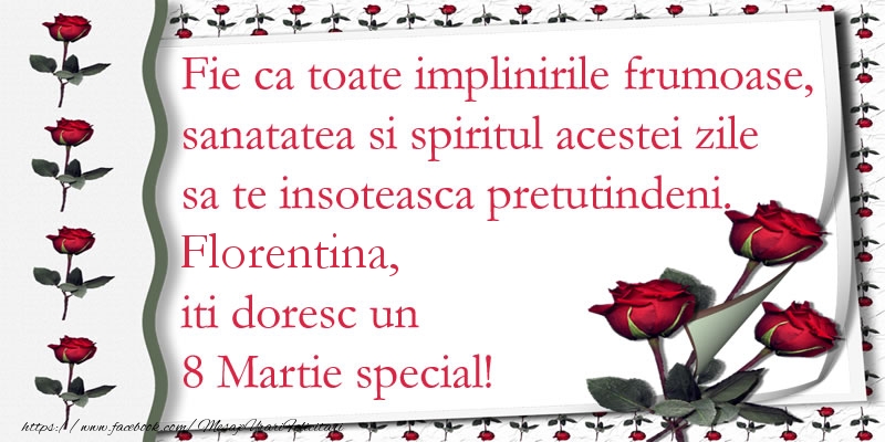  Felicitari de 8 Martie - Trandafiri | Fie ca toate implinirile frumoase, sanatatea si spiritul acestei zile sa te insoteasca pretutindeni. Florentina iti doresc un  8 Martie special!
