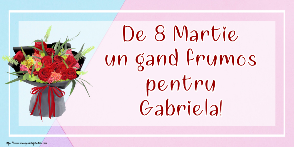  Felicitari de 8 Martie - Flori | De 8 Martie un gand frumos pentru Gabriela!