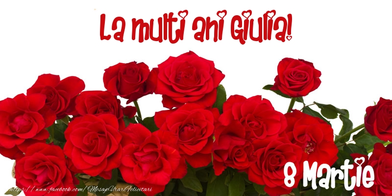  Felicitari de 8 Martie - Trandafiri | La multi ani Giulia! 8 Martie