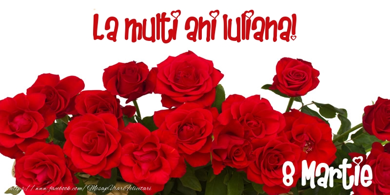  Felicitari de 8 Martie - Trandafiri | La multi ani Iuliana! 8 Martie
