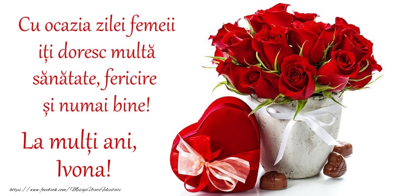  Felicitari de 8 Martie - Trandafiri | Cu ocazia zilei femeii iți doresc multă sănătate, fericire și numai bine! La mulți ani, Ivona!