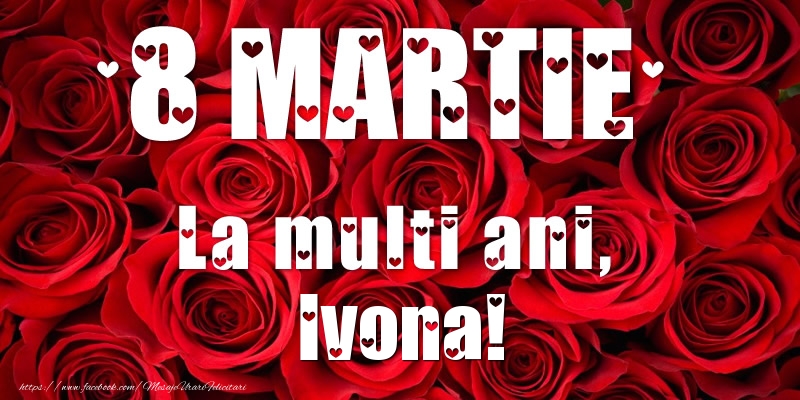 Felicitari de 8 Martie - Trandafiri | 8 Martie La multi ani, Ivona!