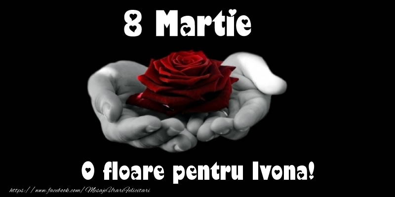 Felicitari de 8 Martie - 8 Martie O floare pentru Ivona!