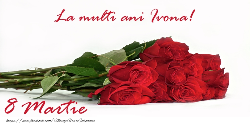 Felicitari de 8 Martie - Trandafiri | La multi ani Ivona! 8 Martie