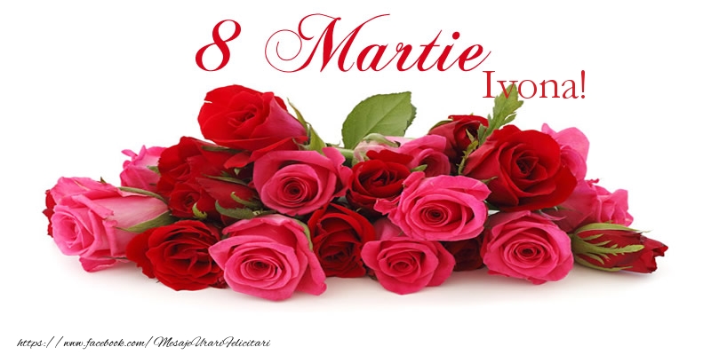  Felicitari de 8 Martie - Trandafiri | La multi ani Ivona! 8 Martie
