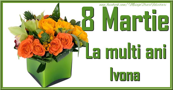 Felicitari de 8 Martie - Trandafiri | 8 Martie. La multi ani Ivona