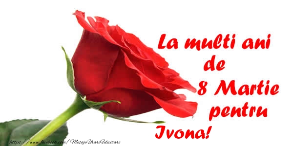 Felicitari de 8 Martie - Trandafiri | La multi ani de 8 Martie pentru Ivona!
