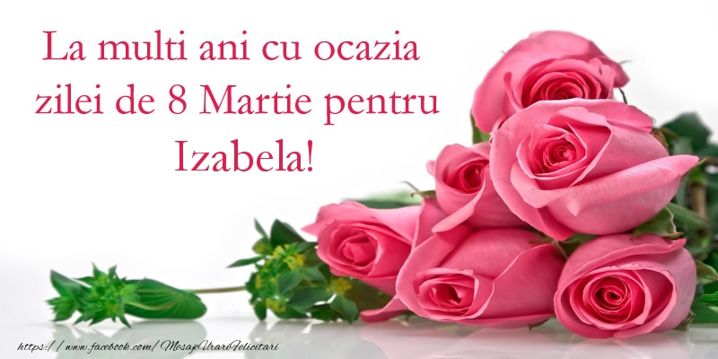  Felicitari de 8 Martie - Trandafiri | La multi ani cu ocazia zilei de 8 Martie pentru Izabela!