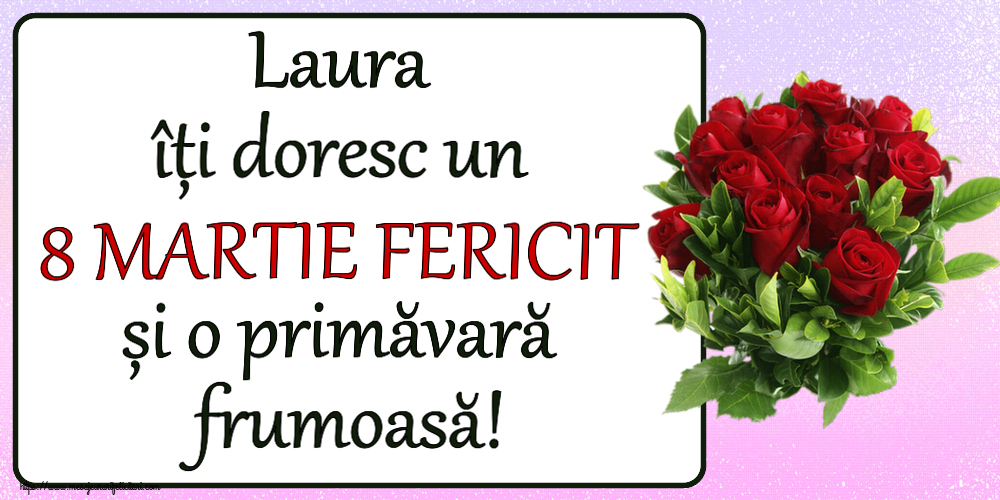 Felicitari de 8 Martie - Laura îți doresc un 8 MARTIE FERICIT și o primăvară frumoasă! ~ trandafiri roșii