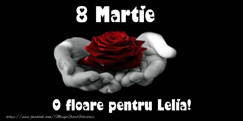 Felicitari de 8 Martie - 8 Martie O floare pentru Lelia!