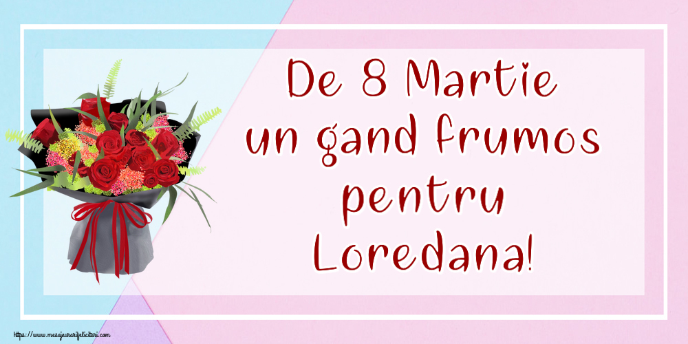  Felicitari de 8 Martie - Flori | De 8 Martie un gand frumos pentru Loredana!