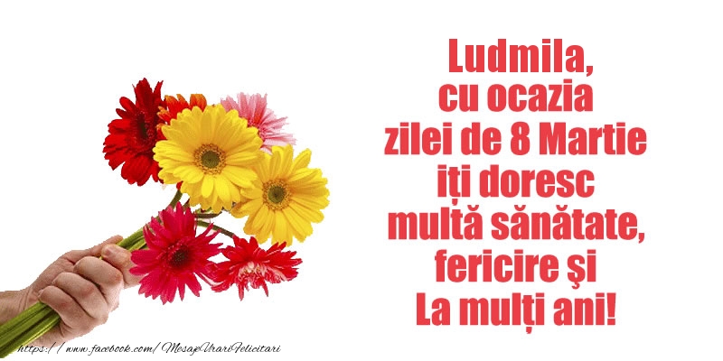 Felicitari de 8 Martie - Ludmila cu ocazia zilei de 8 Martie iti doresc multa sanatate, fericire si La multi ani!