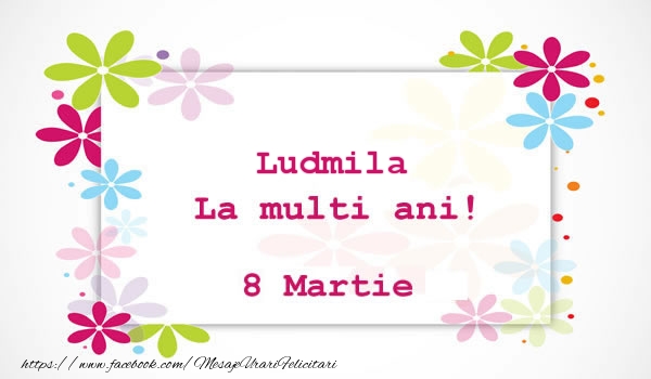 Felicitari de 8 Martie - Flori | Ludmila La multi ani! 8 martie