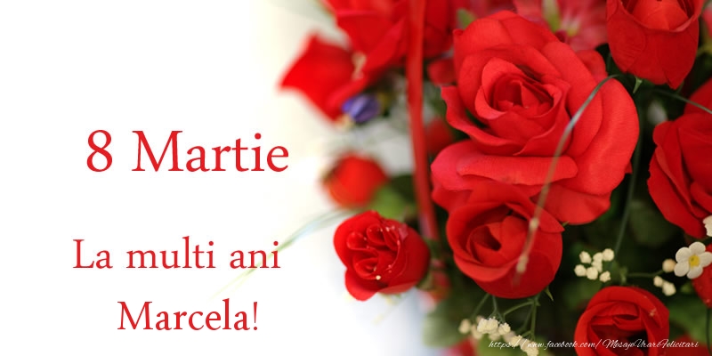  Felicitari de 8 Martie - Trandafiri | 8 Martie La multi ani Marcela!