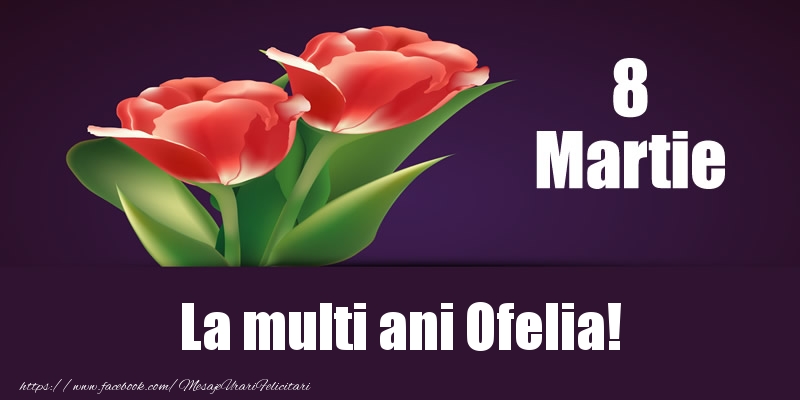  Felicitari de 8 Martie - Flori | 8 Martie La multi ani Ofelia!