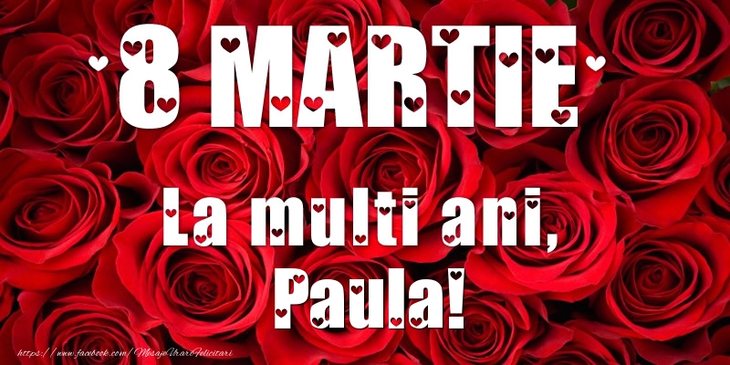  Felicitari de 8 Martie - Trandafiri | 8 Martie La multi ani, Paula!