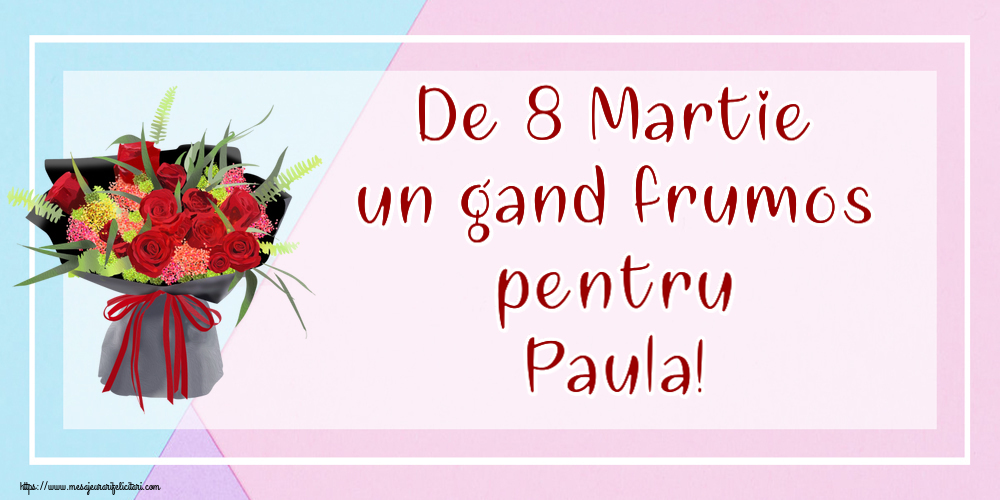  Felicitari de 8 Martie - Flori | De 8 Martie un gand frumos pentru Paula!