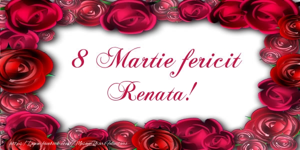  Felicitari de 8 Martie - Trandafiri | 8 Martie Fericit Renata!