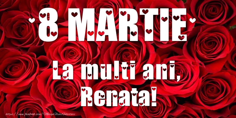  Felicitari de 8 Martie - Trandafiri | 8 Martie La multi ani, Renata!